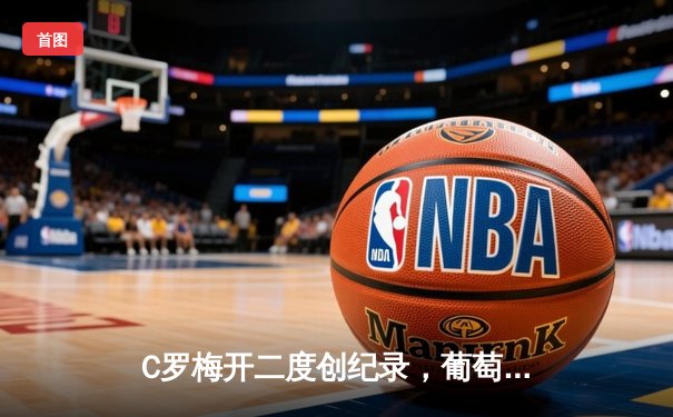 C罗梅开二度创纪录，葡萄牙3-0匈牙利迎欧洲杯开门红