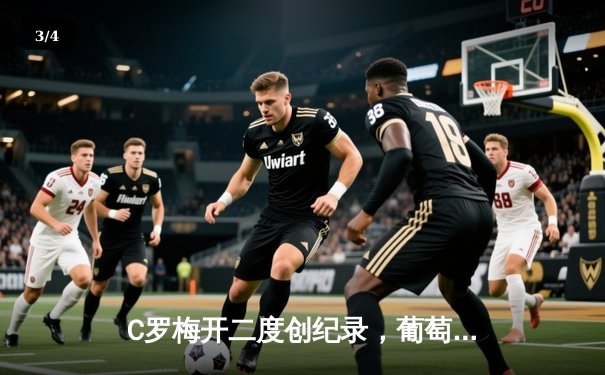 C罗梅开二度创纪录，葡萄牙3-0力克匈牙利迎欧洲杯开门红 - 3